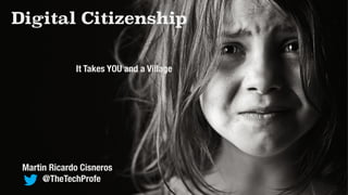 Digital Citizenship 
It Takes YOU and a Village 
Martin Ricardo Cisneros 
@TheTechProfe 
 
