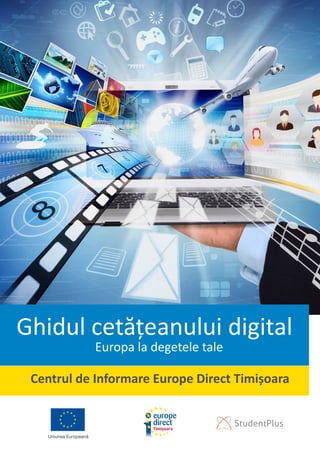 Ghidul cetățeanului digital
Europa la degetele tale
Centrul de Informare Europe Direct Timișoara
 