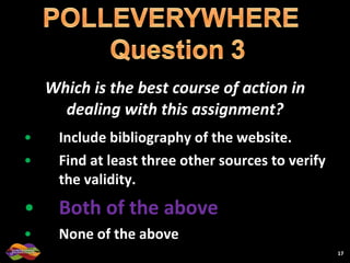 Which is the best course of action in dealing with this assignment? Include bibliography of the website. Find at least three other sources to verify the validity. Both of the above None of the above 