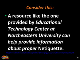 Consider this: A resource like the one provided by  Educational Technology Center at Northeastern University can help provide information about proper  Netiquette. http://www.edtech.neu.edu/teach/use_blackboard/managing_your_course/documents/netiquette.pdf   