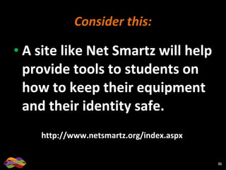 Consider this: A site like Net Smartz will help provide tools to students on how to keep their equipment and their identity safe. http://www.netsmartz.org/index.aspx  