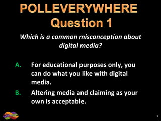 Which is a common misconception about digital media? For educational purposes only, you can do what you like with digital media. Altering media and claiming as your own is acceptable. 