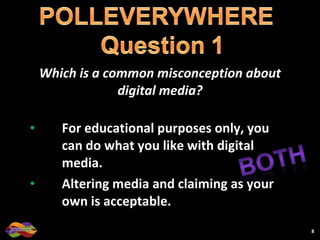 Which is a common misconception about digital media? For educational purposes only, you can do what you like with digital media. Altering media and claiming as your own is acceptable. 