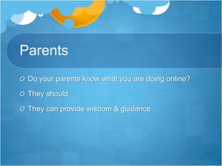 Parents<br />Do your parents know what you are doing online?<br />They should<br />They can provide wisdom & guidance<br />