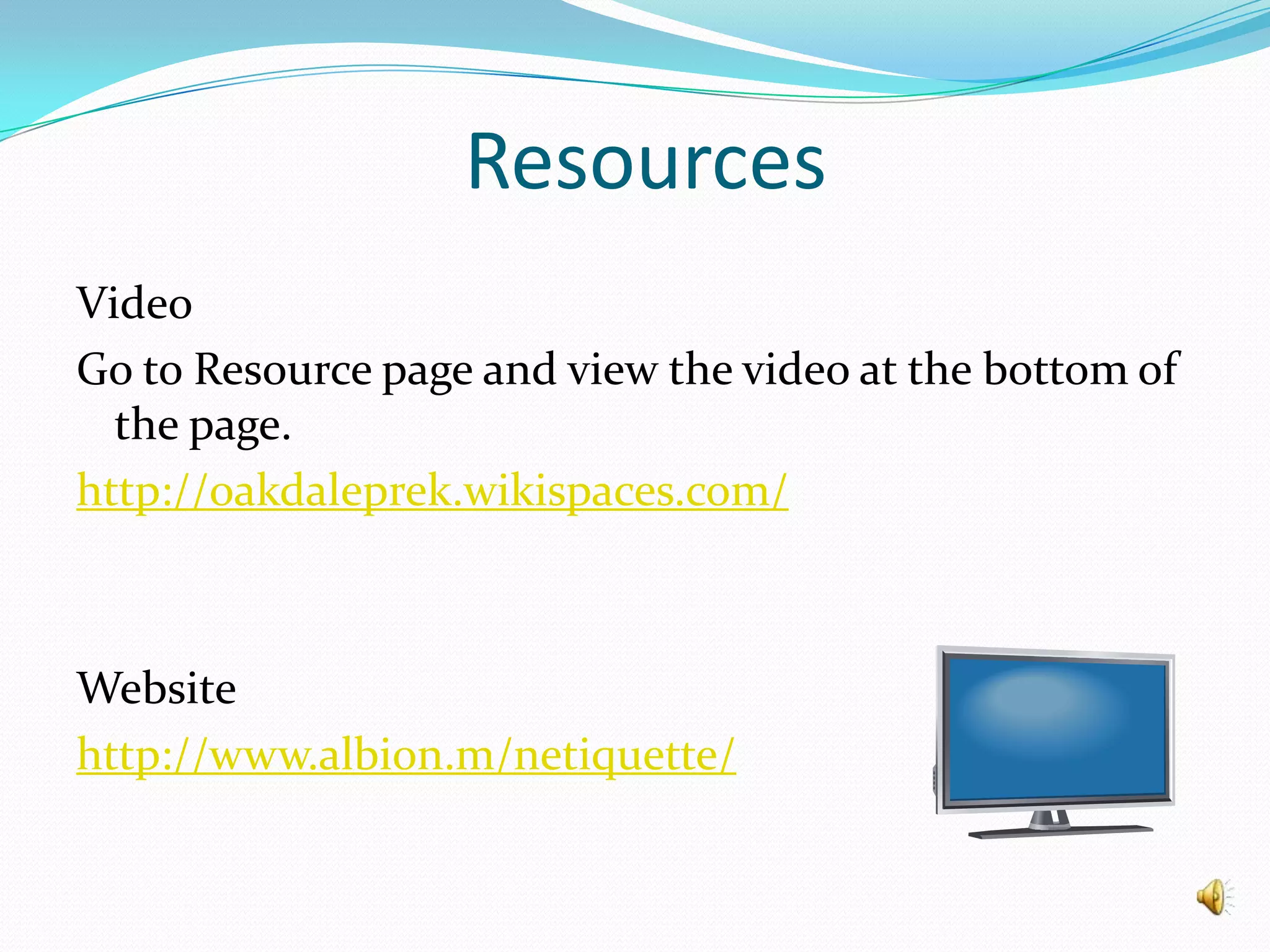 ResourcesVideo Go to Resource page and view the video at the bottom of the page.http://oakdaleprek.wikispaces.com/Websitehttp://www.albion.m/netiquette/