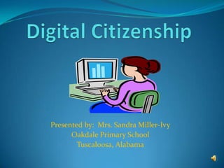Digital Citizenship Presented by:  Mrs. Sandra Miller-Ivy Oakdale Primary School Tuscaloosa, Alabama 