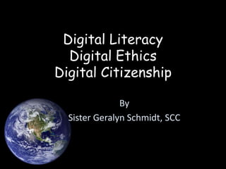 Digital LiteracyDigital EthicsDigital Citizenship By  Sister Geralyn Schmidt, SCC 