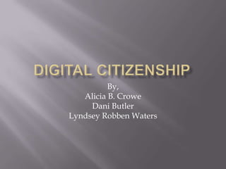 Digital Citizenship By,  Alicia B. Crowe Dani Butler LyndseyRobben Waters 