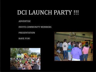 DCI LAUNCH PARTY !!!
ADVERTISE

INVITE COMMUNITY MEMBERS

PRESENTATION

HAVE FUN!
 