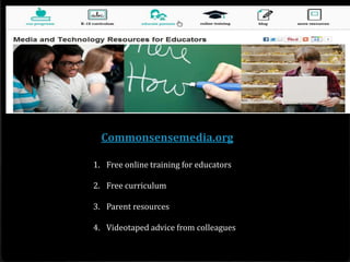Commonsensemedia.org

1. Free online training for educators

2. Free curriculum

3. Parent resources

4. Videotaped advice from colleagues
 