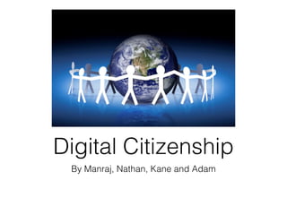 Digital Citizenship
 By Manraj, Nathan, Kane and Adam
 