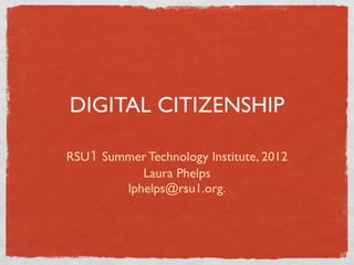 DIGITAL CITIZENSHIP

RSU1 Summer Technology Institute, 2012
           Laura Phelps
        lphelps@rsu1.org.
 