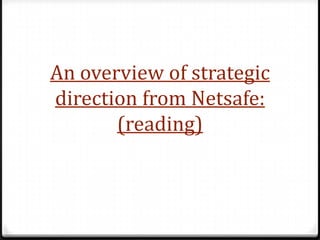 An overview of strategic
direction from Netsafe:
       (reading)
 