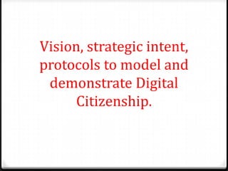 Vision, strategic intent,
protocols to model and
 demonstrate Digital
      Citizenship.
 