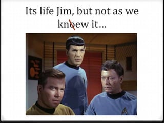 Its life Jim, but not as we
         knoew it…
 