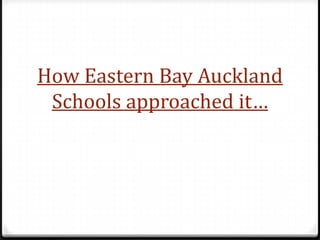 How Eastern Bay Auckland
 Schools approached it…
 