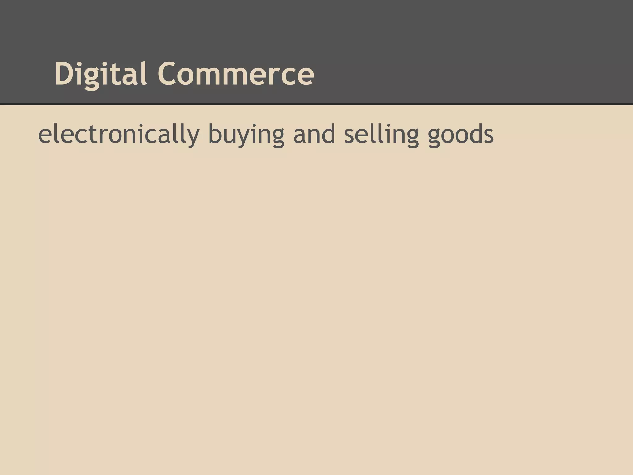 Digital Commerce
electronically buying and selling goods
 