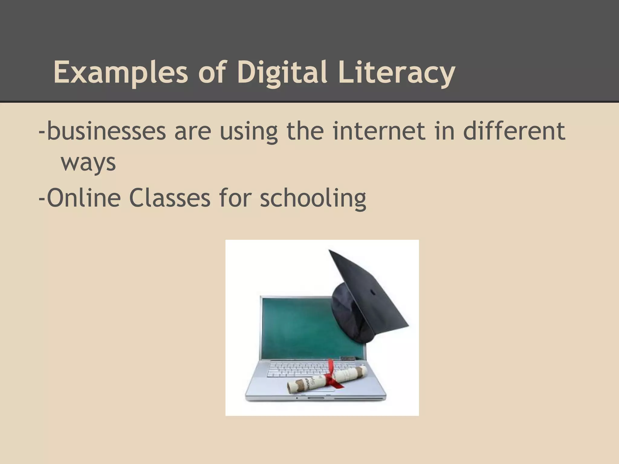 Examples of Digital Literacy
-businesses are using the internet in different
  ways
-Online Classes for schooling
 