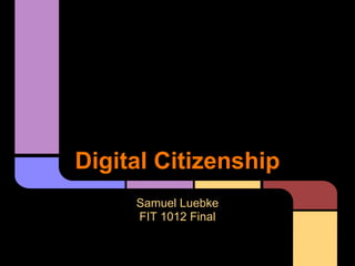 Digital Citizenship
     Samuel Luebke
     FIT 1012 Final
 