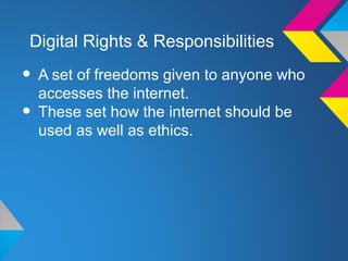 Digital Rights & Responsibilities

• A set of freedoms given to anyone who
  accesses the internet.
• These set how the internet should be
  used as well as ethics.
 