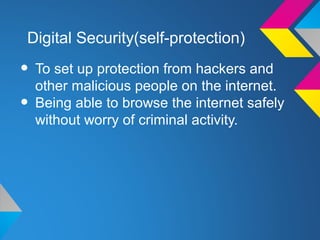 Digital Security(self-protection)

• To set up protection from hackers and
  other malicious people on the internet.
• Being able to browse the internet safely
  without worry of criminal activity.
 