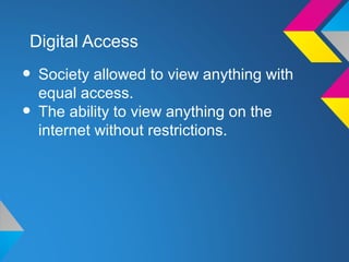 Digital Access

• Society allowed to view anything with
  equal access.
• The ability to view anything on the
  internet without restrictions.
 
