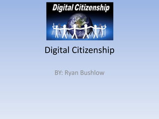 Digital Citizenship

  BY: Ryan Bushlow
 