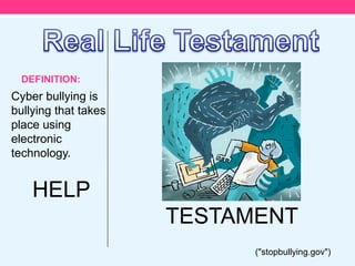 DEFINITION:
Cyber bullying is
bullying that takes
place using
electronic
technology.


    HELP
                      TESTAMENT
                            ("stopbullying.gov")
 