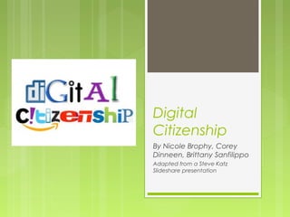 Digital
Citizenship
By Nicole Brophy, Corey
Dinneen, Brittany Sanfilippo
Adapted from a Steve Katz
Slideshare presentation
 