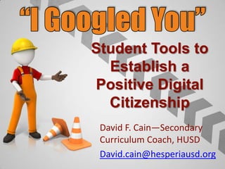 Student Tools to
Establish a
Positive Digital
Citizenship
David F. Cain—Secondary
Curriculum Coach, HUSD
David.cain@hesperiausd.org
 