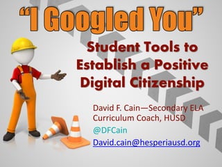 Student Tools to
Establish a Positive
Digital Citizenship
David F. Cain—Secondary ELA
Curriculum Coach, HUSD
@DFCain
David.cain@hesperiausd.org
 