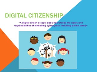 DIGITAL CITIZENSHIP
"A digital citizen accepts and understands the rights and
responsibilities of inhabiting cyberspace, including online safety"
 