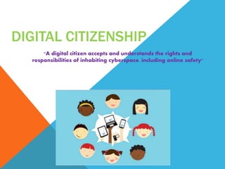 DIGITAL CITIZENSHIP
"A digital citizen accepts and understands the rights and
responsibilities of inhabiting cyberspace, including online safety"
 