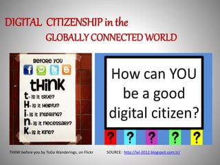 DIGITAL CITIZENSHIP in the 
GLOBALLY CONNECTED WORLD 
THINK before you by ToGaWanderings, on Flickr SOURCE: http://lal-2012.blogspot.com.tr/ 
 