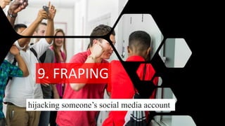 9. FRAPING
hijacking someone’s social media account
 
