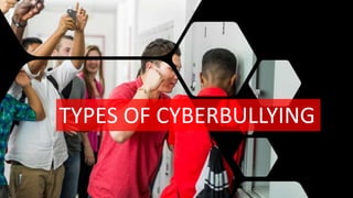TYPES OF CYBERBULLYING
 