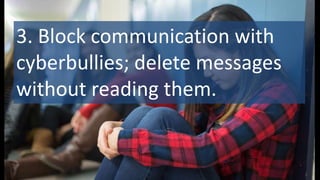 3. Block communication with
cyberbullies; delete messages
without reading them.
 