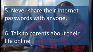 5. Never share their Internet
passwords with anyone.
6. Talk to parents about their
life online.
 