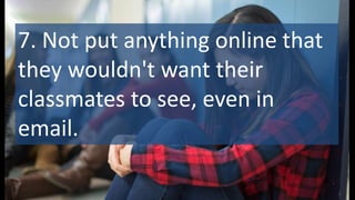 7. Not put anything online that
they wouldn't want their
classmates to see, even in
email.
 