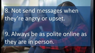 8. Not send messages when
they’re angry or upset.
9. Always be as polite online as
they are in person.
 