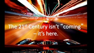 The 21st Century isn’t “coming”
– it’s here.
http://www.flickr.com/photos/20884341@N00/302931951
 