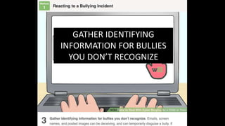 GATHER IDENTIFYING
INFORMATION FOR BULLIES
YOU DON’T RECOGNIZE
 