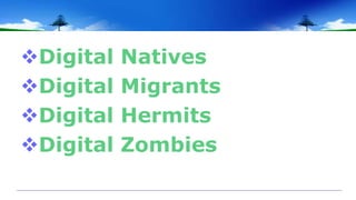 Digital Natives
Digital Migrants
Digital Hermits
Digital Zombies
 