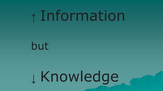 ↑ Information
but
↓ Knowledge
 
