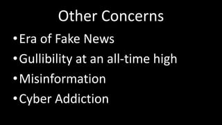 Other Concerns
•Era of Fake News
•Gullibility at an all-time high
•Misinformation
•Cyber Addiction
 