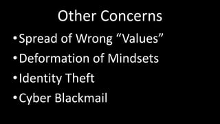 Other Concerns
•Spread of Wrong “Values”
•Deformation of Mindsets
•Identity Theft
•Cyber Blackmail
 