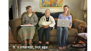 It’s interest, not age.
http://www.flickr.com/photos/lyza/276990225/sizes/o/
 