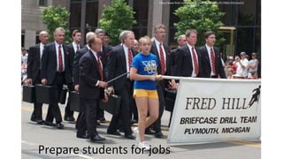 Prepare students for jobs
http://www.flickr.com/photos/roadtripmemories/517066135/sizes/o/
 