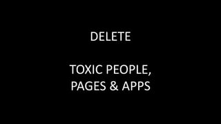 DELETE
TOXIC PEOPLE,
PAGES & APPS
 