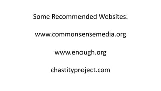 Some Recommended Websites:
www.commonsensemedia.org
www.enough.org
chastityproject.com
 